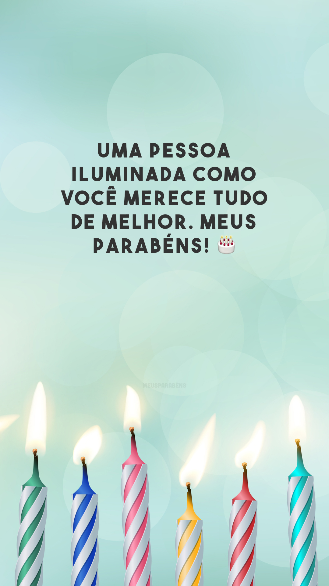 Uma pessoa iluminada como você merece tudo de melhor. Meus parabéns! 🎂