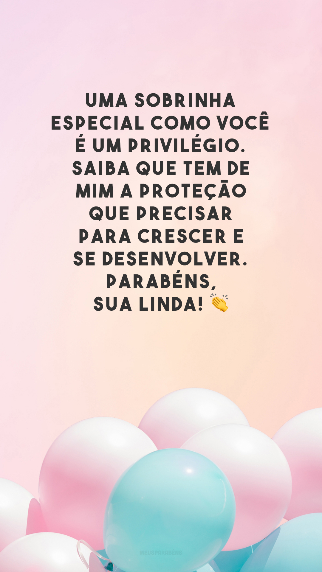 Uma sobrinha especial como você é um privilégio. Saiba que tem de mim a proteção que precisar para crescer e se desenvolver. Parabéns, sua linda! 👏