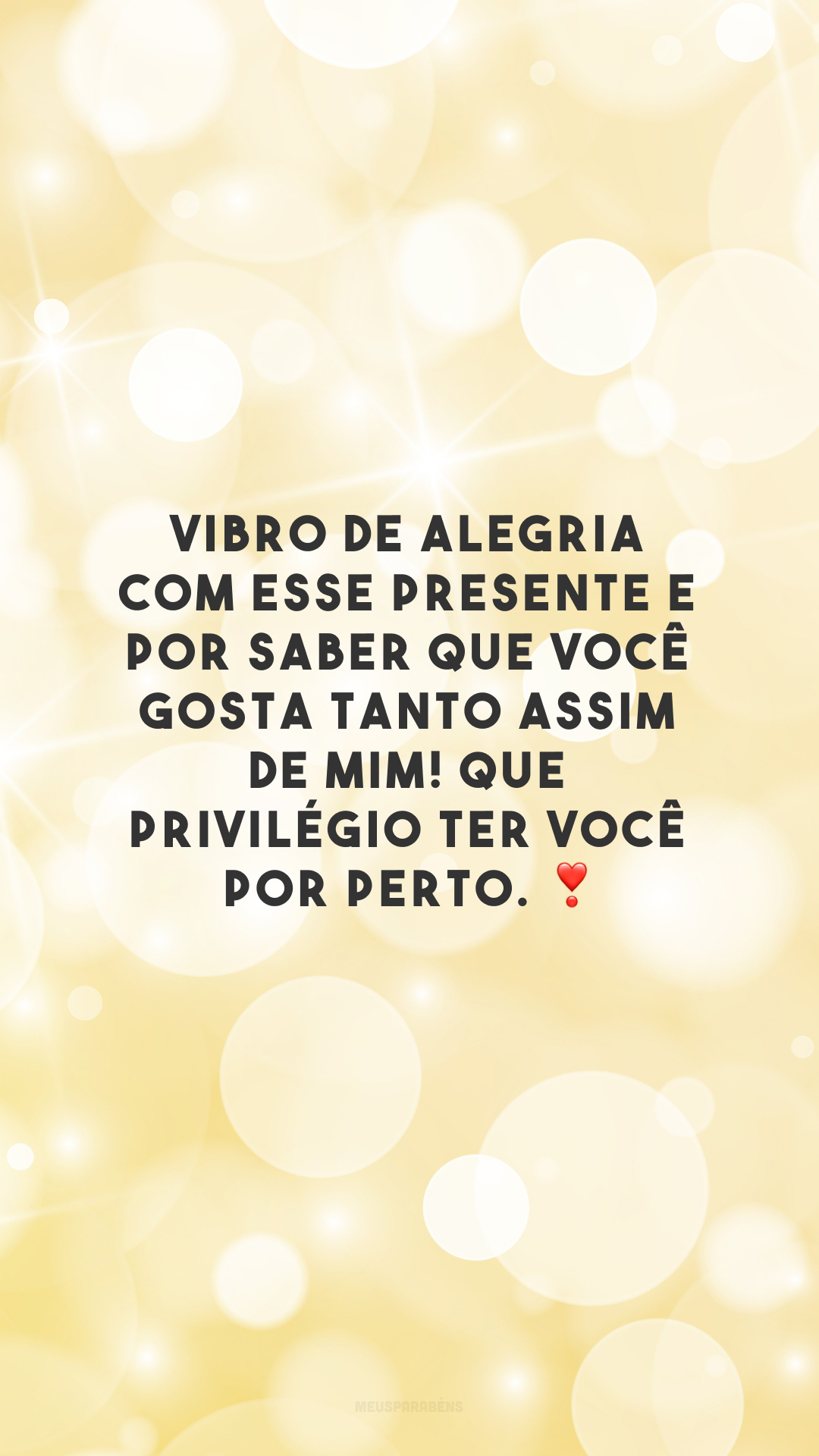 Vibro de alegria com esse presente e por saber que você gosta tanto assim de mim! Que privilégio ter você por perto. ❣