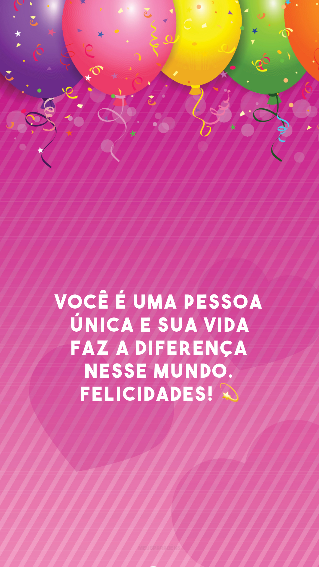 Você é uma pessoa única e sua vida faz a diferença nesse mundo. Felicidades! 💫