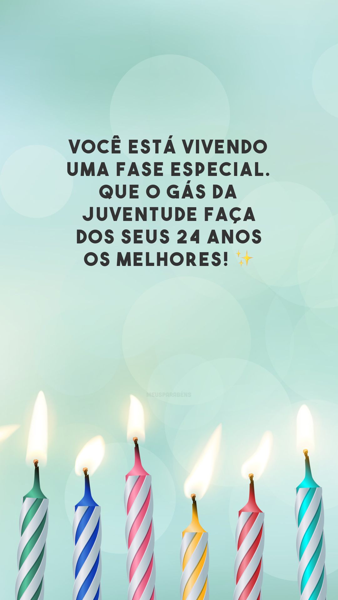 Você está vivendo uma fase especial. Que o gás da juventude faça dos seus 24 anos os melhores! ✨