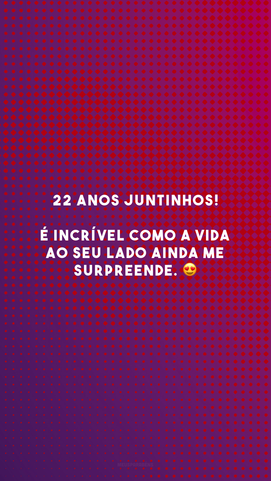 22 anos juntinhos! É incrível como a vida ao seu lado ainda me surpreende. 😍