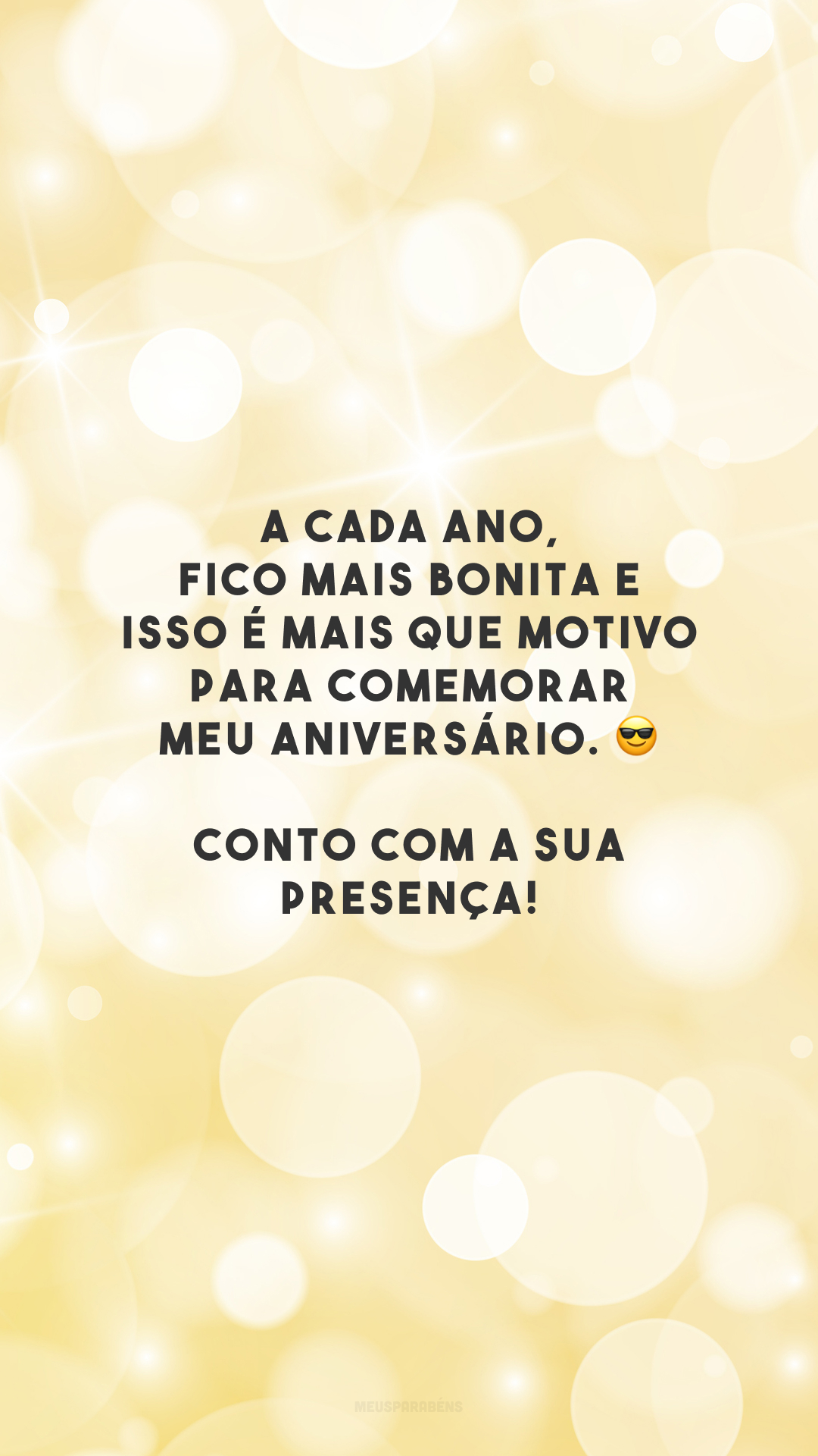 A cada ano, fico mais bonita e isso é mais que motivo para comemorar meu aniversário. 😎 Conto com a sua presença!