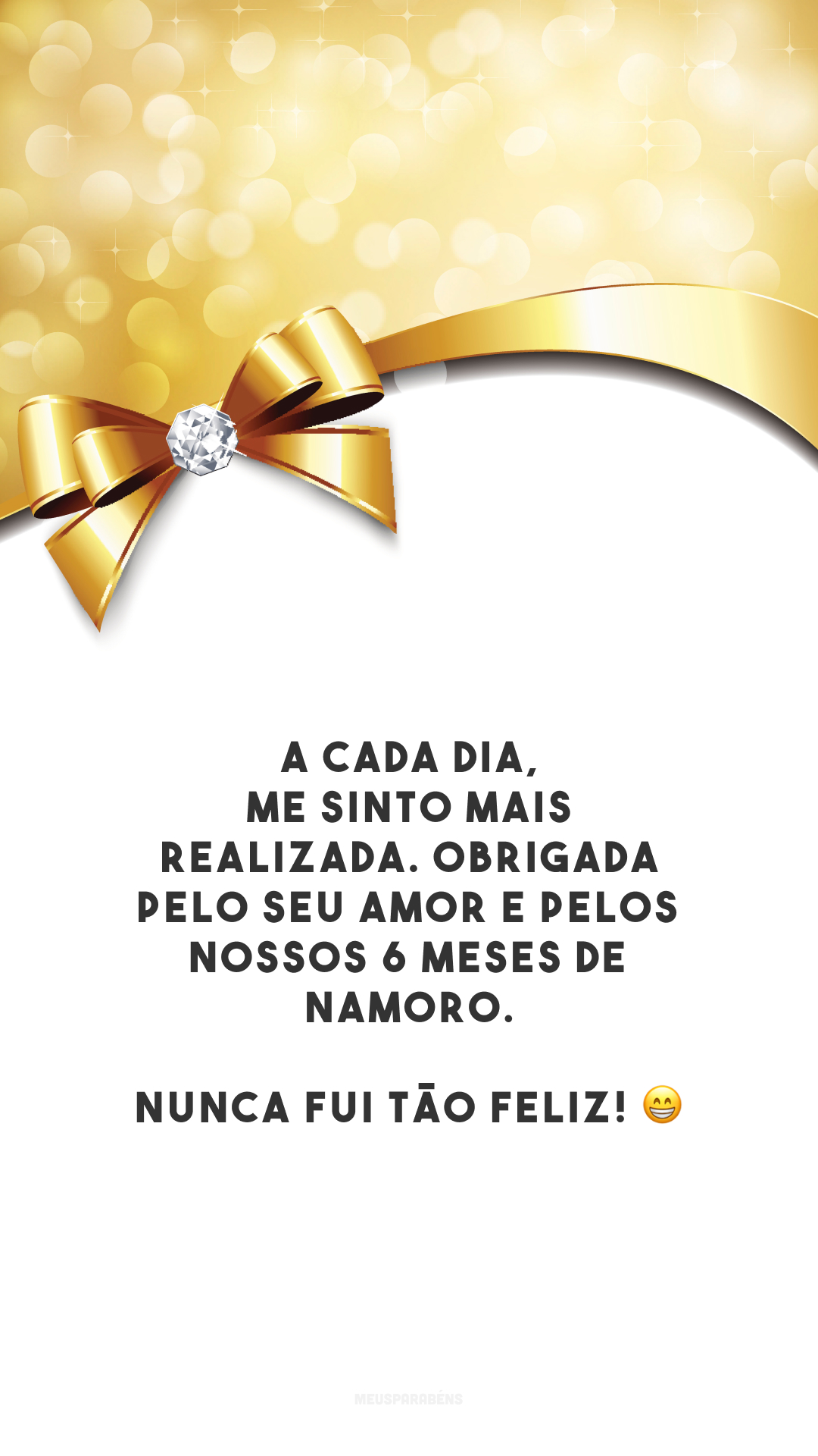 A cada dia, me sinto mais realizada. Obrigada pelo seu amor e pelos nossos 6 meses de namoro. Nunca fui tão feliz! 😁