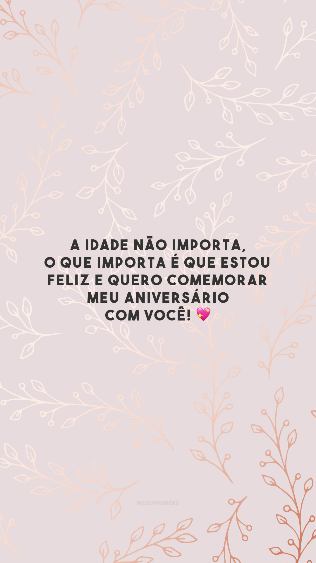 A idade não importa, o que importa é que estou feliz e quero comemorar meu aniversário com você! 💖