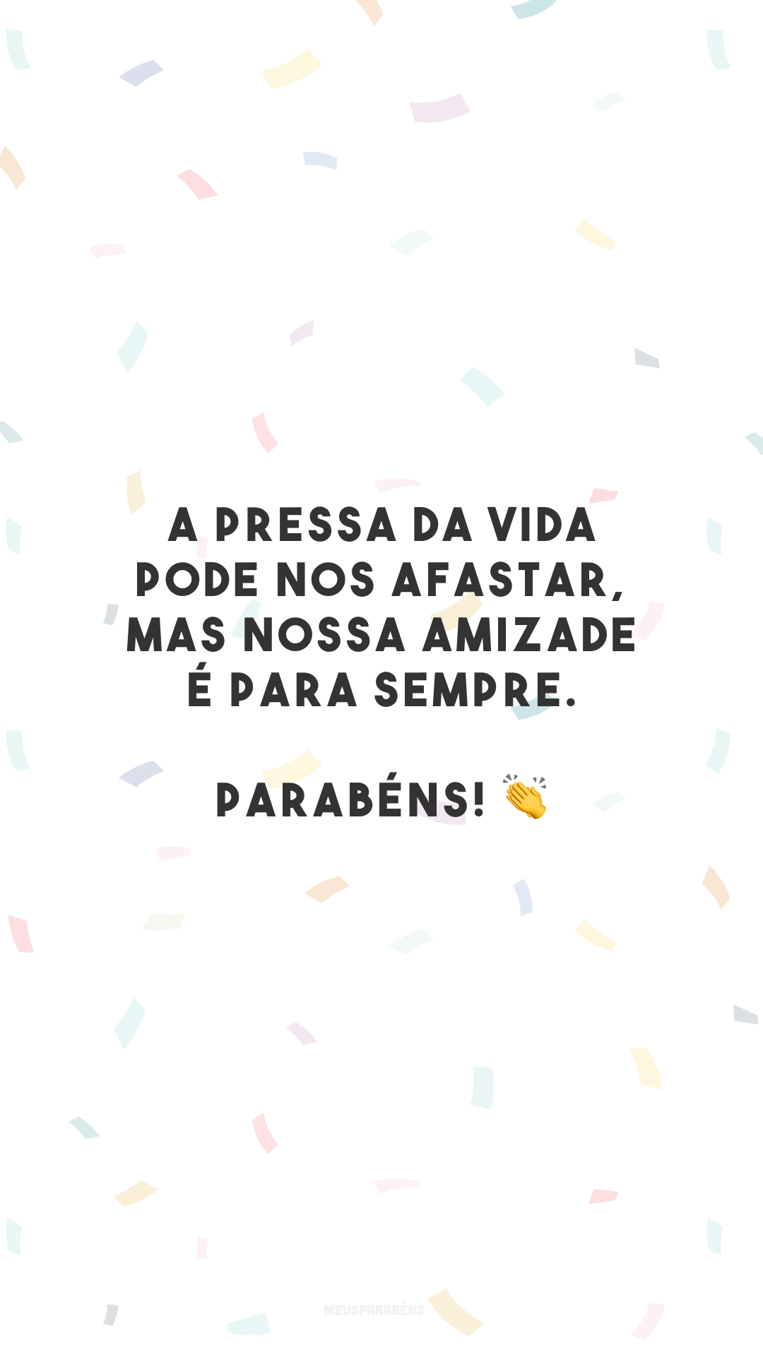 A pressa da vida pode nos afastar, mas nossa amizade é para sempre. Parabéns! 👏