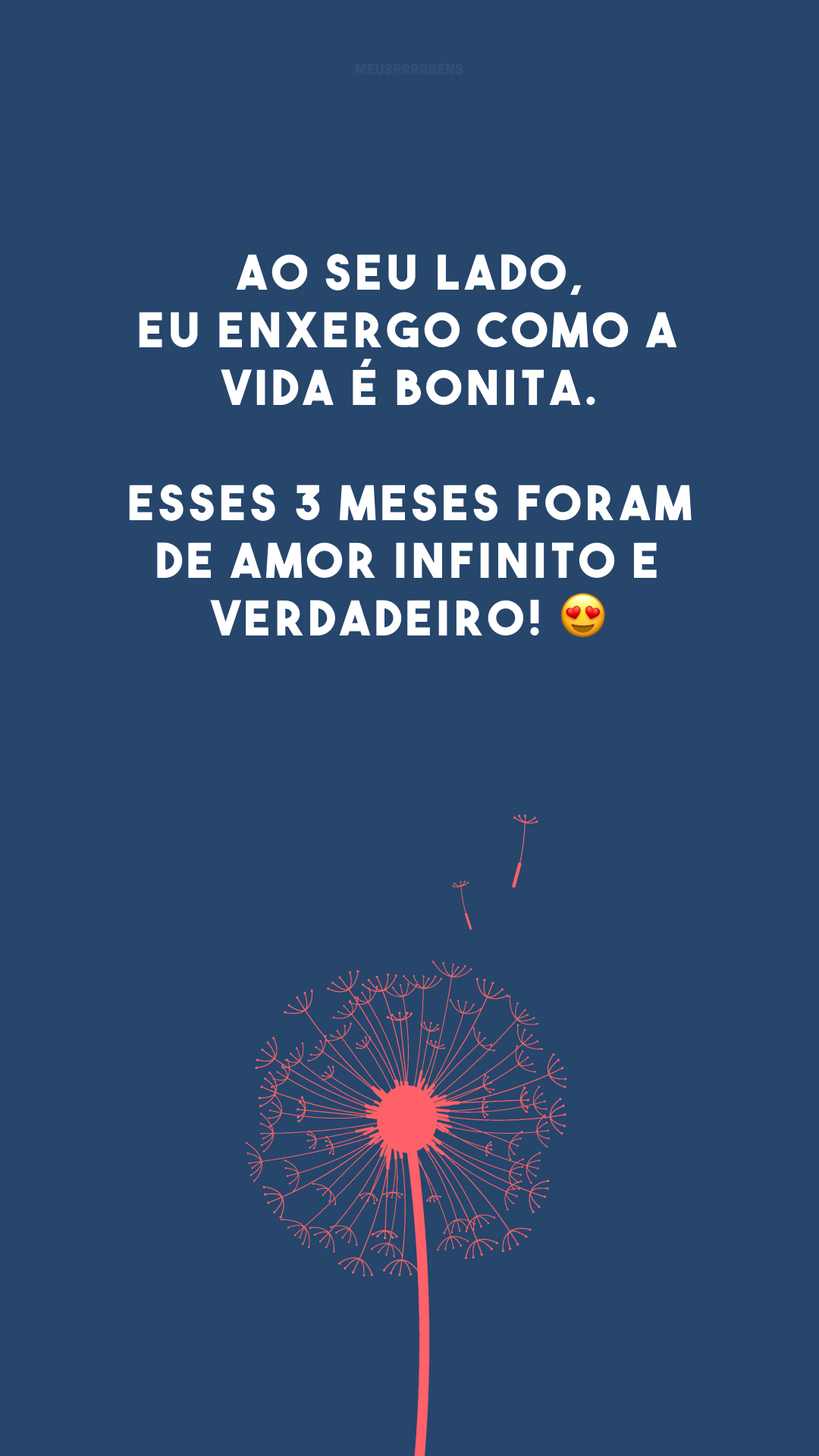 Ao seu lado, eu enxergo como a vida é bonita. Esses 3 meses foram de amor infinito e verdadeiro! 😍