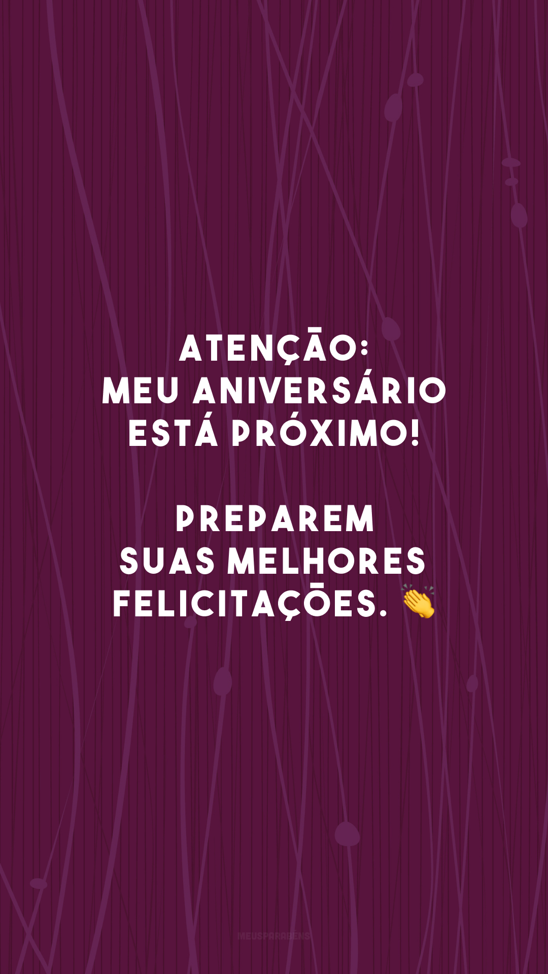 ATENÇÃO: meu aniversário está próximo! Preparem suas melhores felicitações. 👏