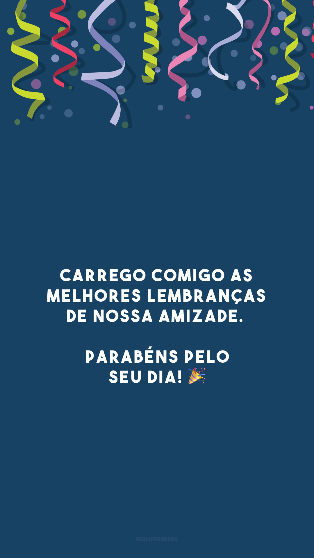 Carrego comigo as melhores lembranças de nossa amizade. Parabéns pelo seu dia! 🎉