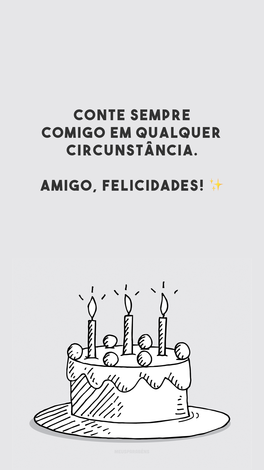 Conte sempre comigo em qualquer circunstância. Amigo, felicidades! ✨