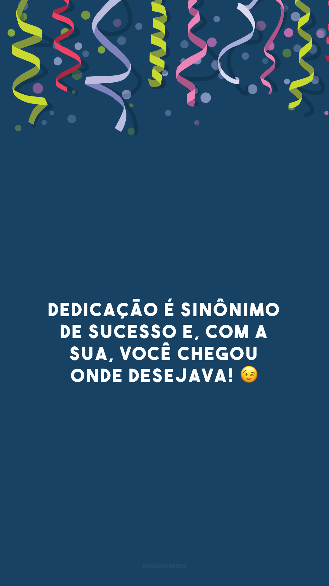 Dedicação é sinônimo de sucesso e, com a sua, você chegou onde desejava! 😉