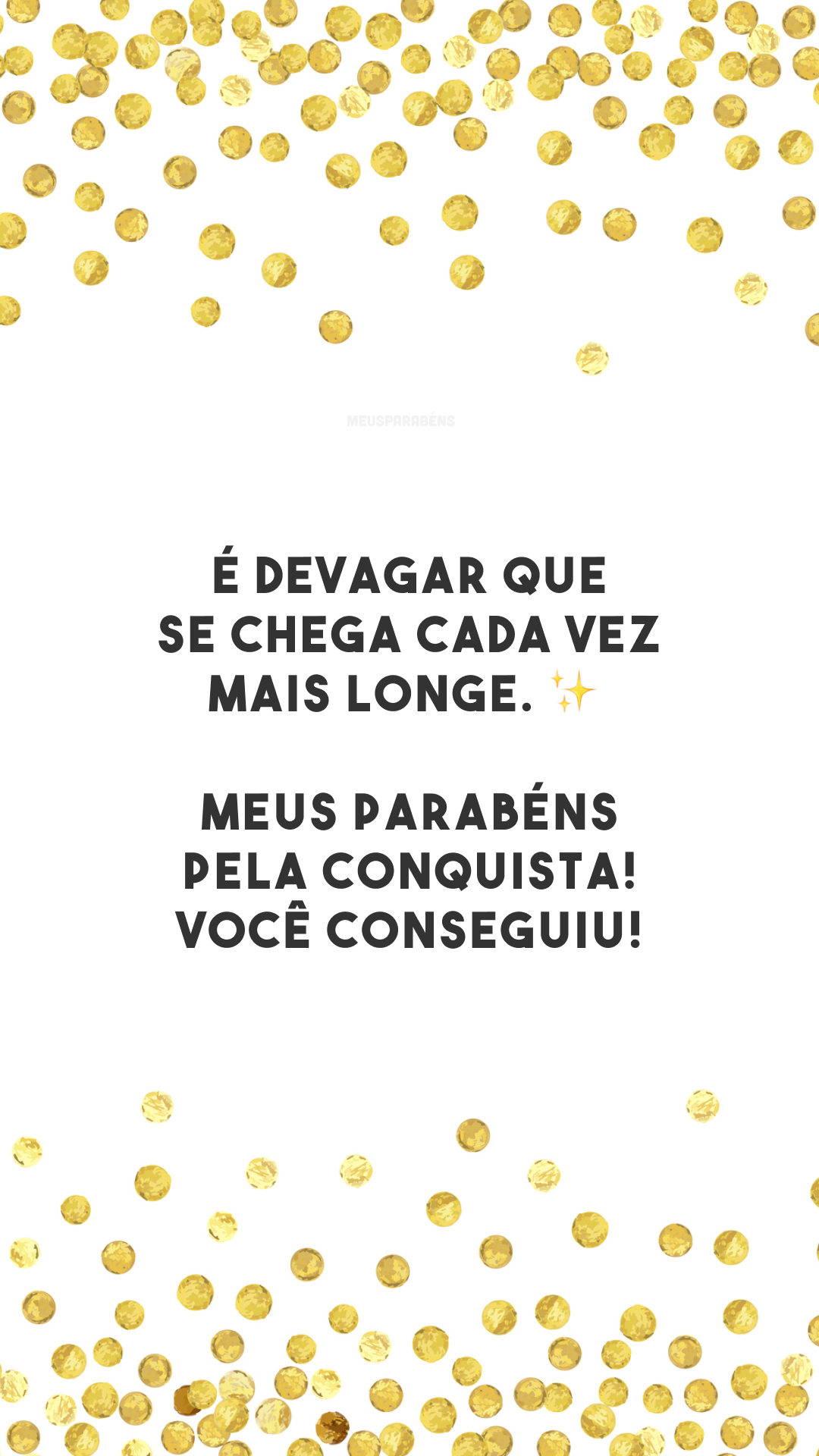 É devagar que se chega cada vez mais longe. ✨ Meus parabéns pela conquista! Você conseguiu!