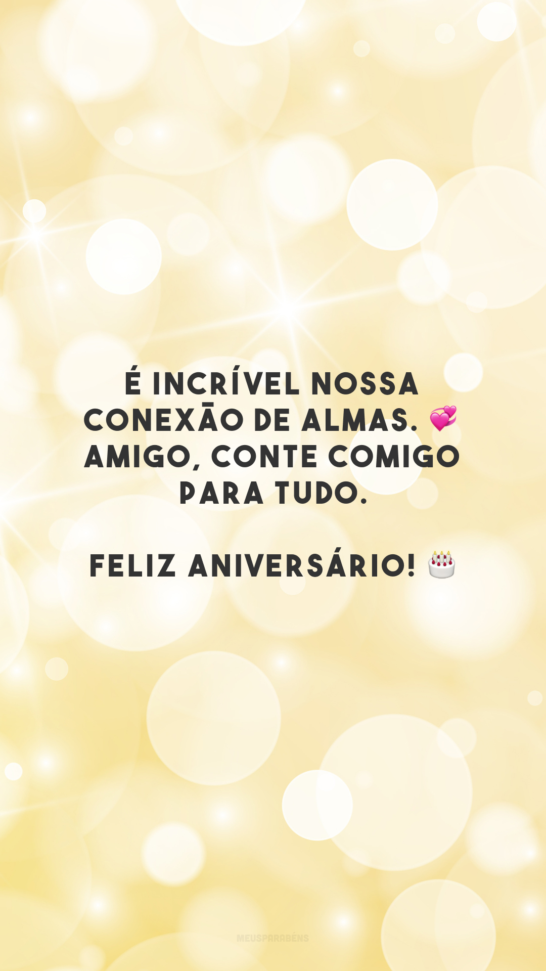 É incrível nossa conexão de almas. 💞 Amigo, conte comigo para tudo. Feliz aniversário! 🎂