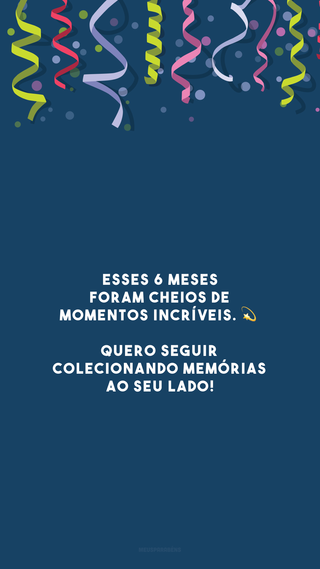 Esses 6 meses foram cheios de momentos incríveis. 💫 Quero seguir colecionando memórias ao seu lado!