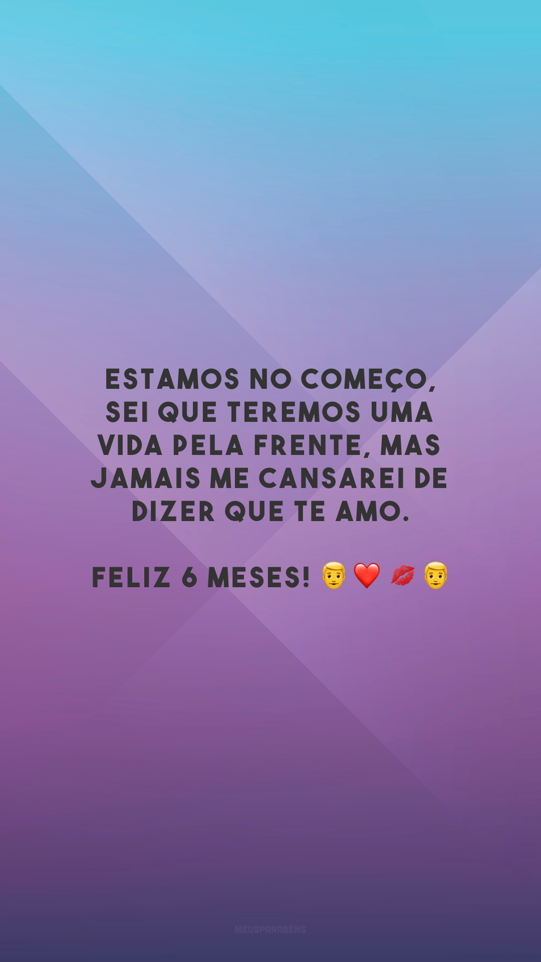 Estamos no começo, sei que teremos uma vida pela frente, mas jamais me cansarei de dizer que te amo. Feliz 6 meses! 👨‍❤️‍💋‍👨