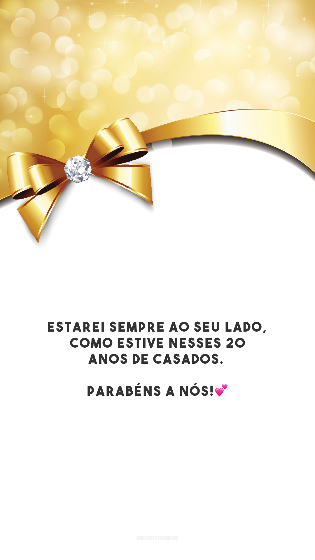 Estarei sempre ao seu lado, como estive nesses 20 anos de casados. Parabéns a nós!💕