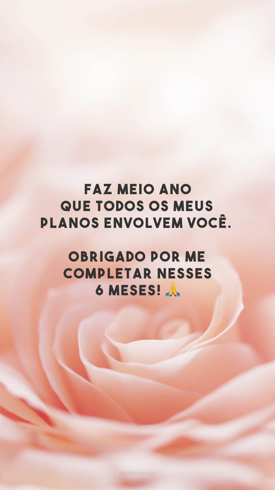 Faz meio ano que todos os meus planos envolvem você. Obrigado por me completar nesses 6 meses! 🙏