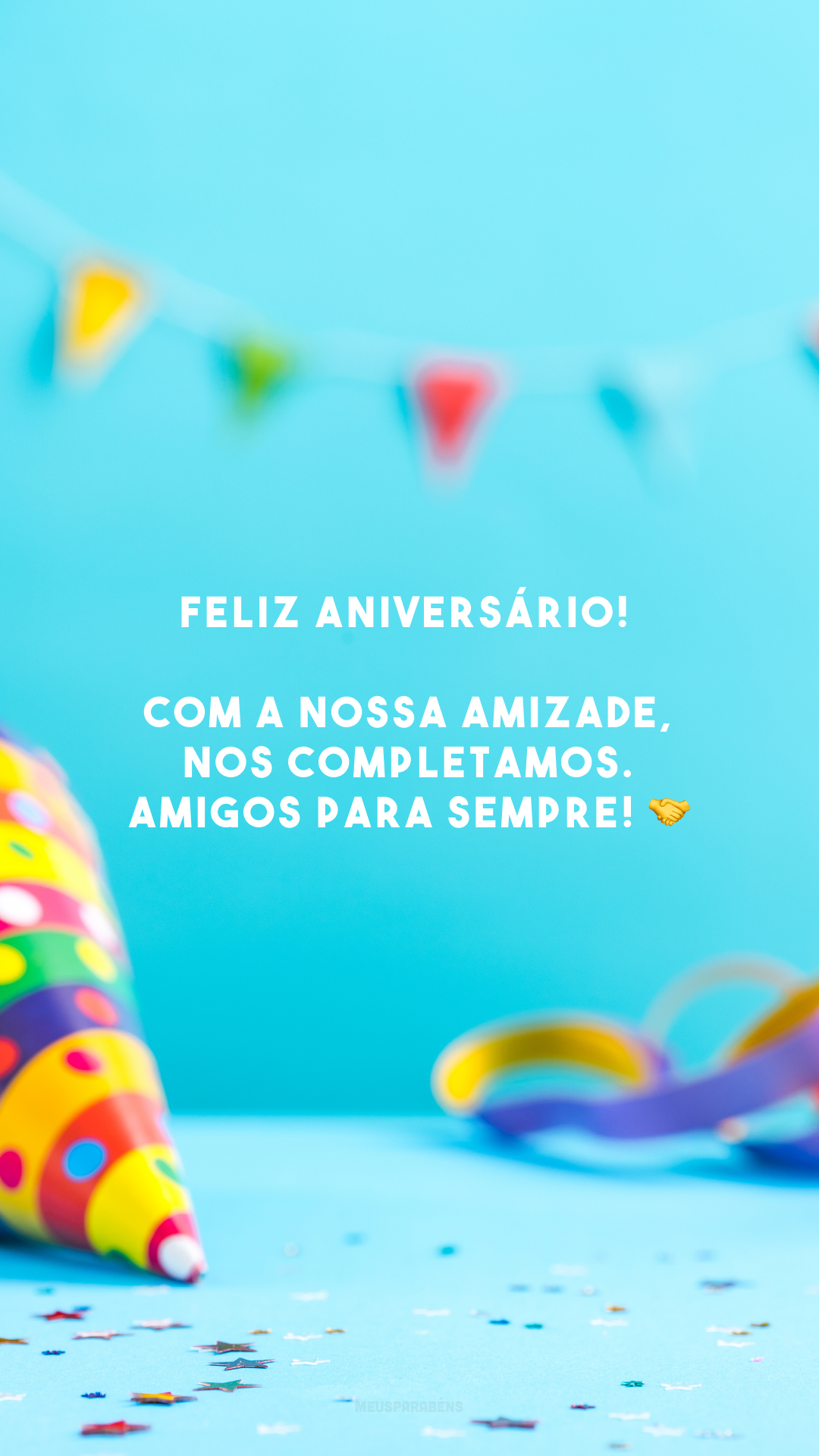 Feliz aniversário! Com a nossa amizade, nos completamos. Amigos para sempre! 🤝