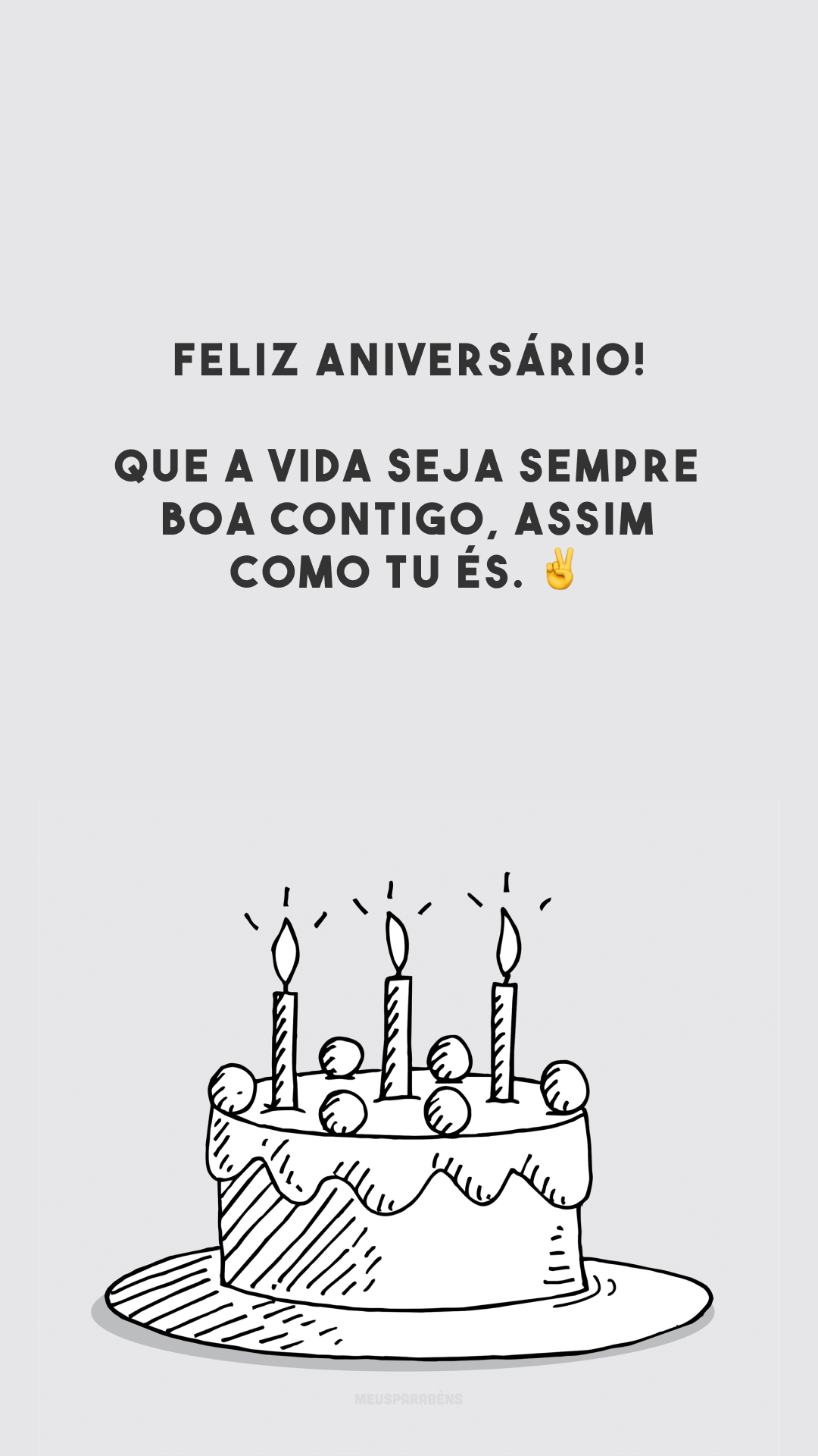 Feliz aniversário! Que a vida seja sempre boa contigo, assim como tu és. ✌️