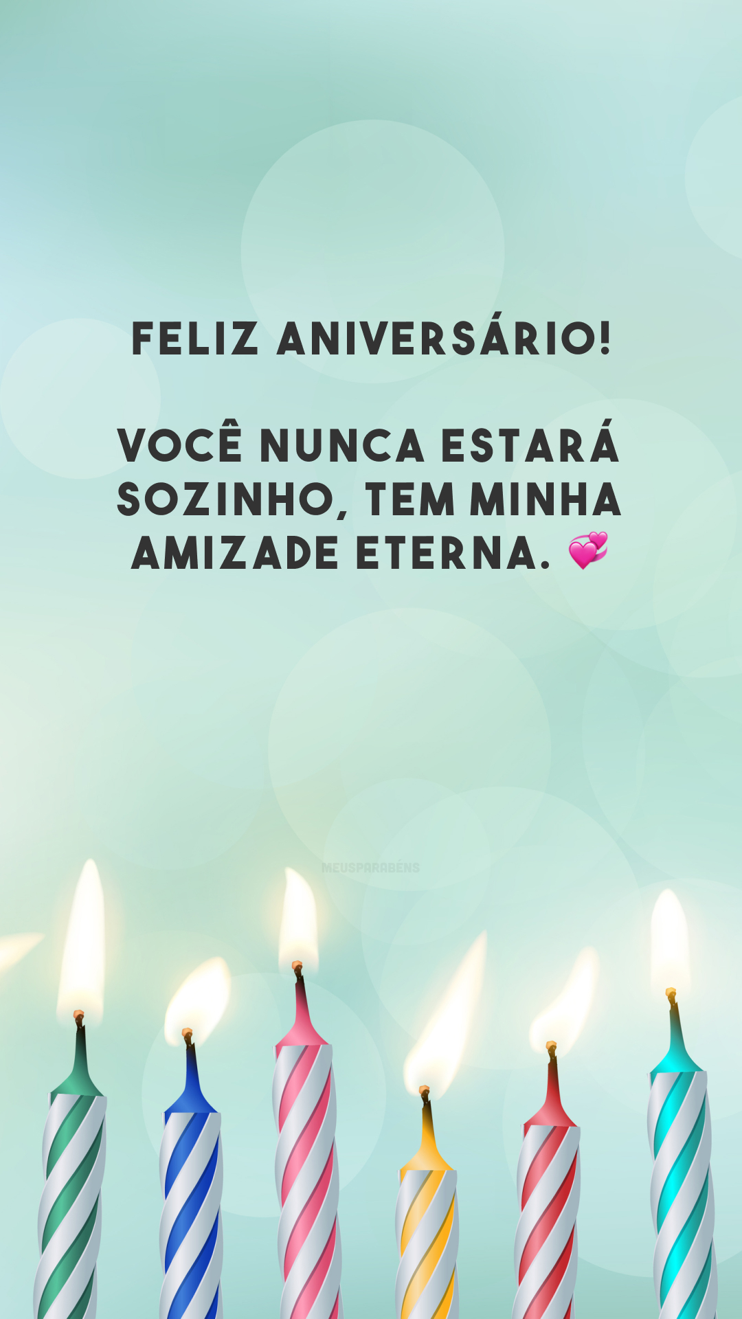 Feliz aniversário! Você nunca estará sozinho, tem minha amizade eterna. 💞