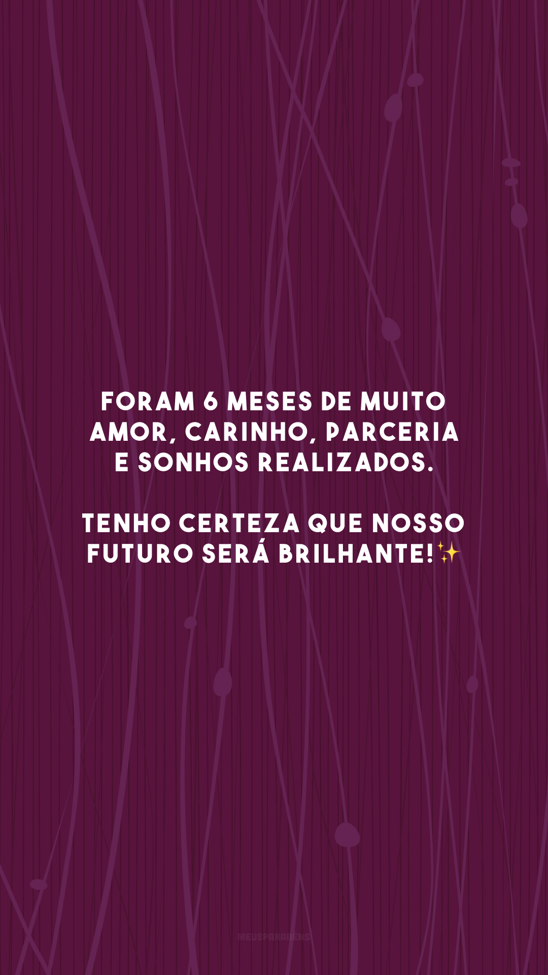 Foram 6 meses de muito amor, carinho, parceria e sonhos realizados. Tenho certeza que nosso futuro será brilhante!✨