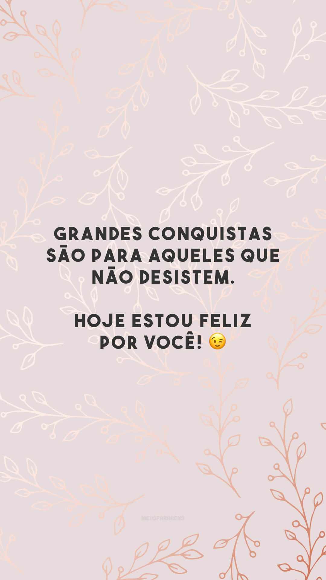 Grandes conquistas são para aqueles que não desistem. Hoje estou feliz por você! 😉