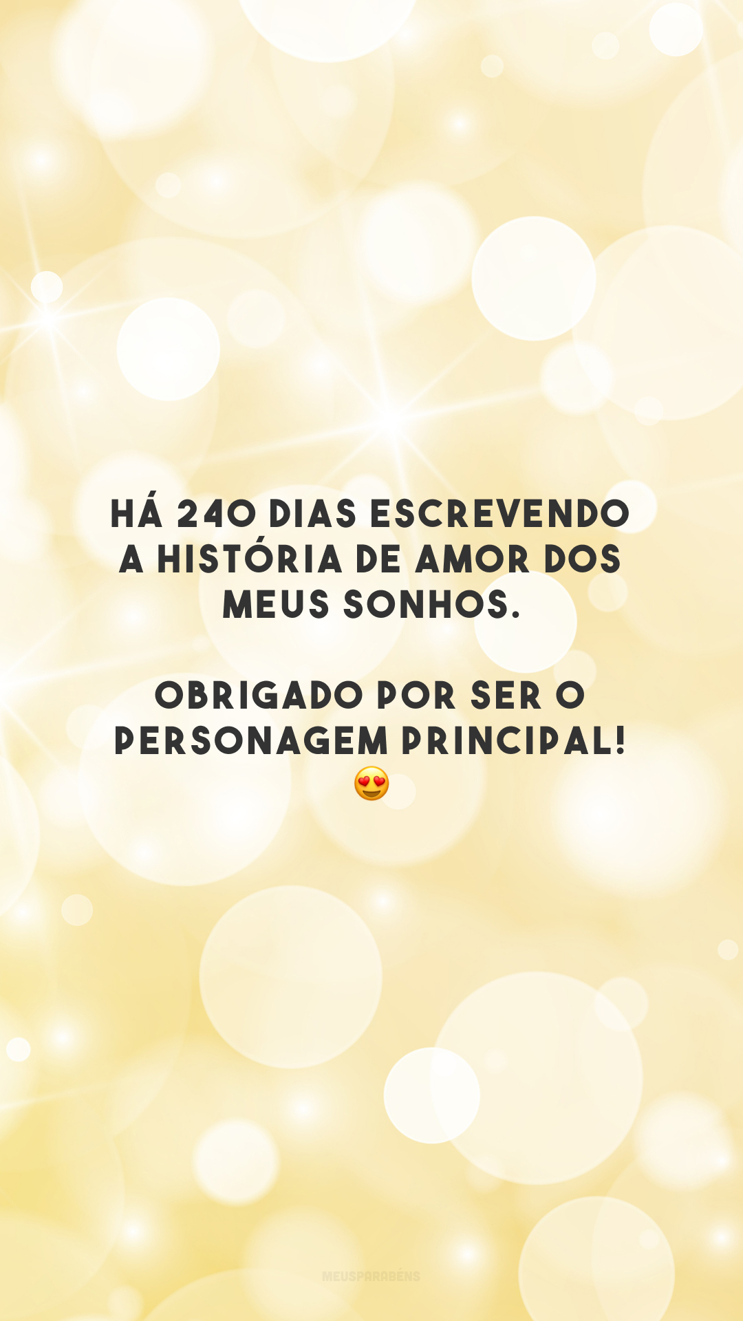 Há 240 dias escrevendo a história de amor dos meus sonhos. Obrigado por ser o personagem principal! 😍