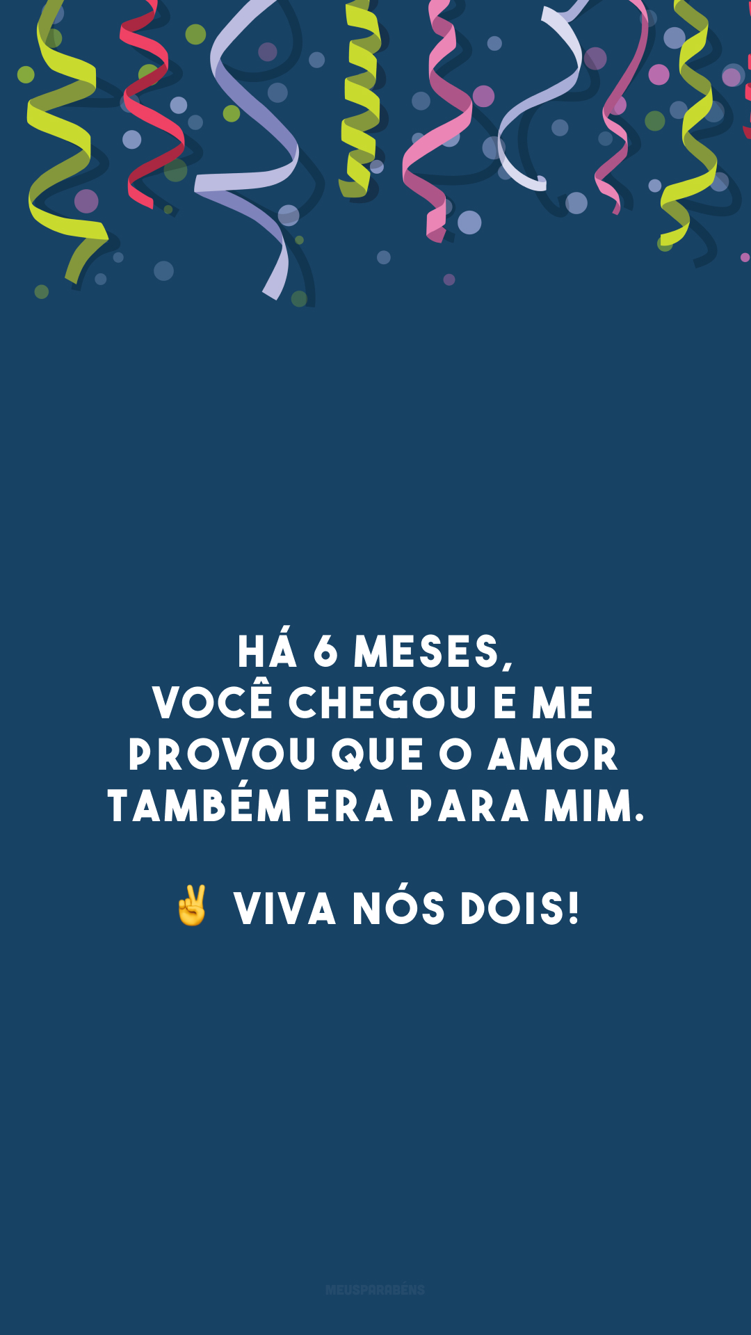 Há 6 meses, você chegou e me provou que o amor também era para mim. ✌️ Viva nós dois!