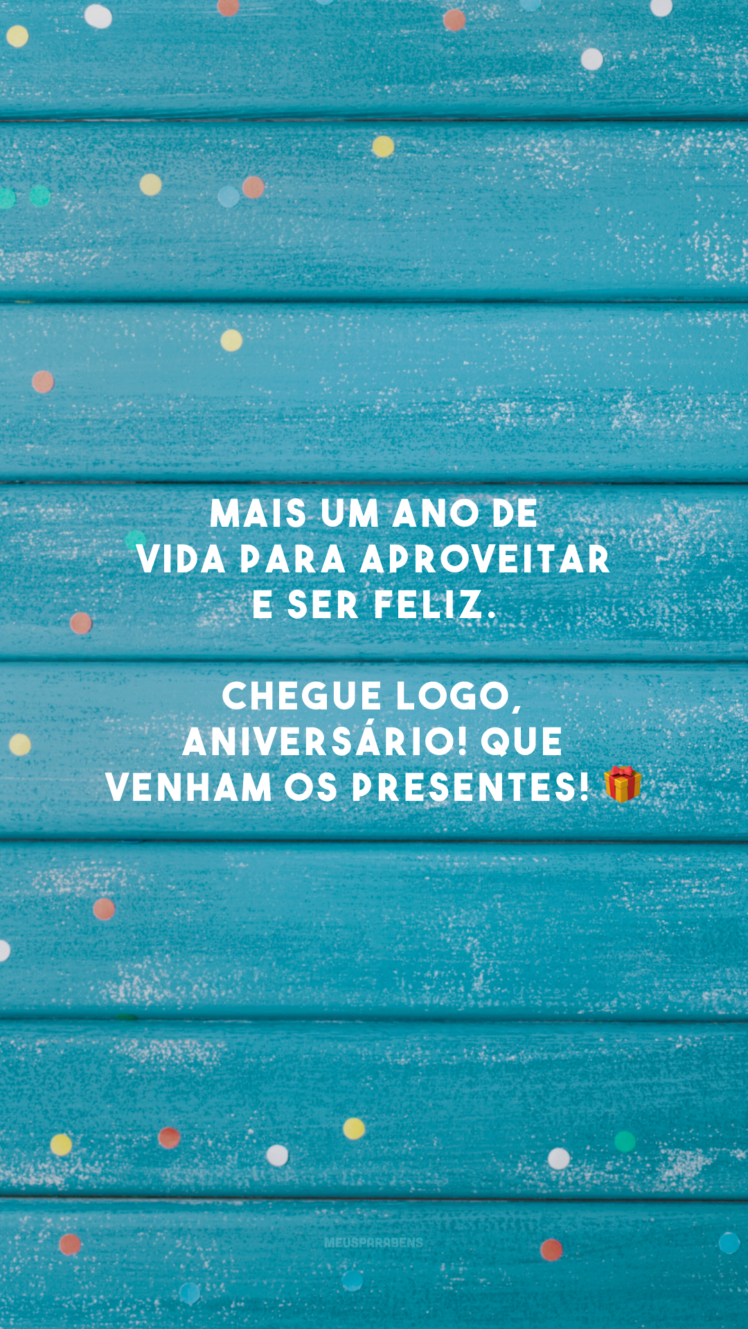 Mais um ano de vida para aproveitar e ser feliz. Chegue logo, aniversário! Que venham os presentes! 🎁