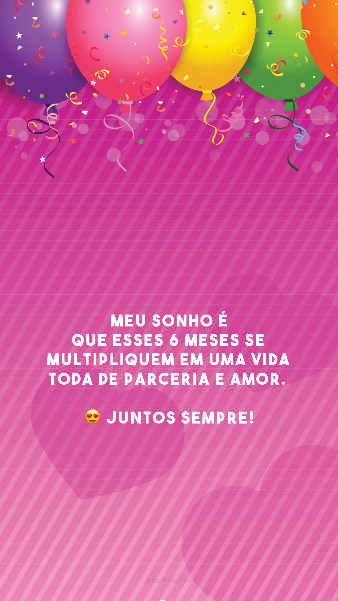 Meu sonho é que esses 6 meses se multipliquem em uma vida toda de parceria e amor. 😍 Juntos sempre!