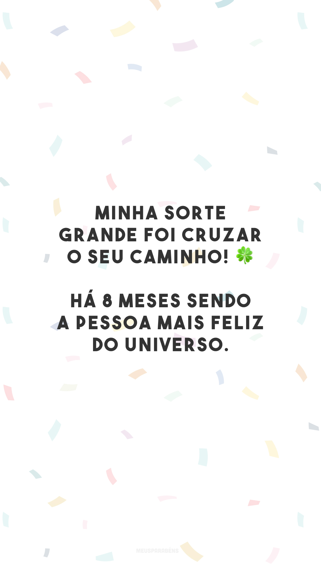 Minha sorte grande foi cruzar o seu caminho! 🍀 Há 8 meses sendo a pessoa mais feliz do universo.