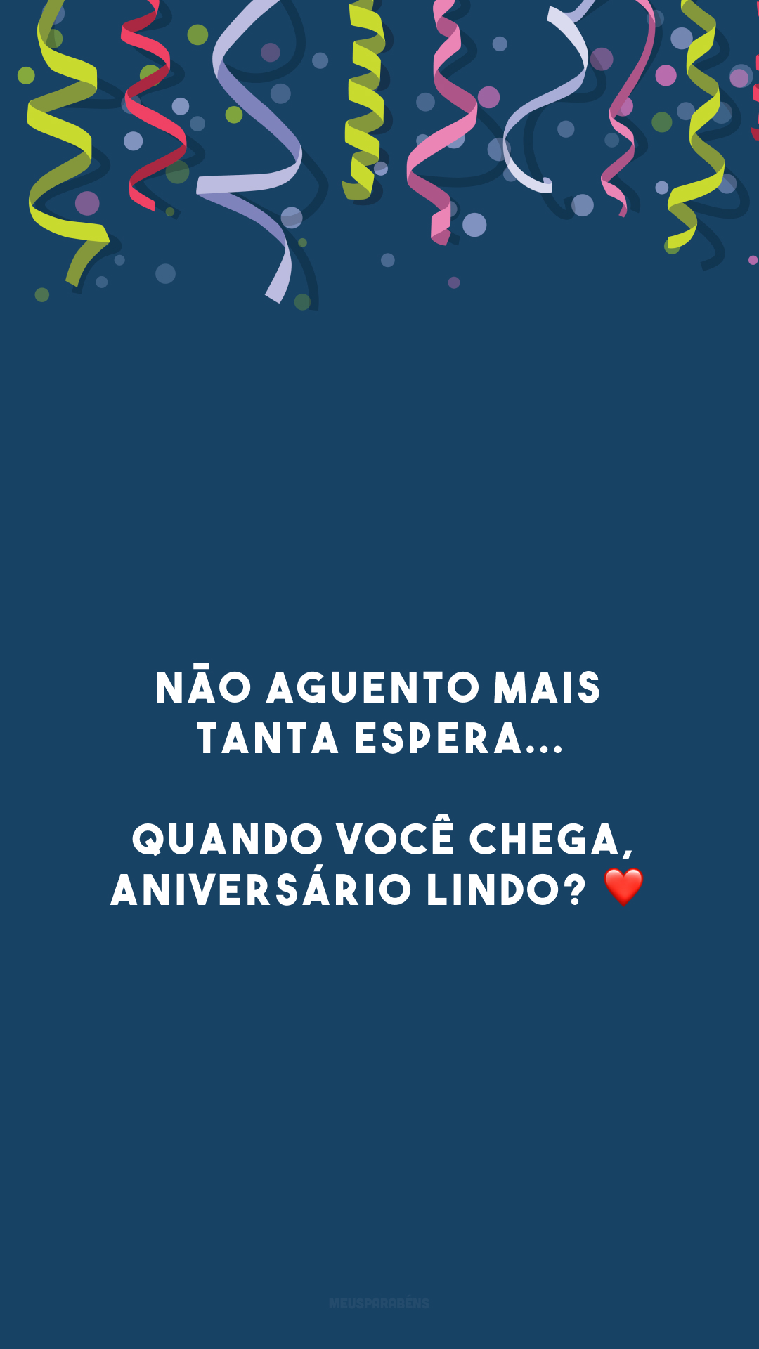 Não aguento mais tanta espera... Quando você chega, aniversário lindo? ❤️