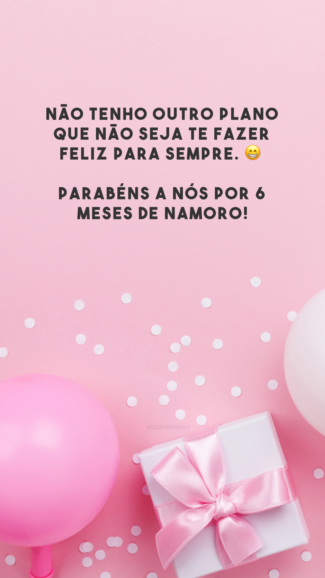 Não tenho outro plano que não seja te fazer feliz para sempre. 😁 Parabéns a nós por 6 meses de namoro!