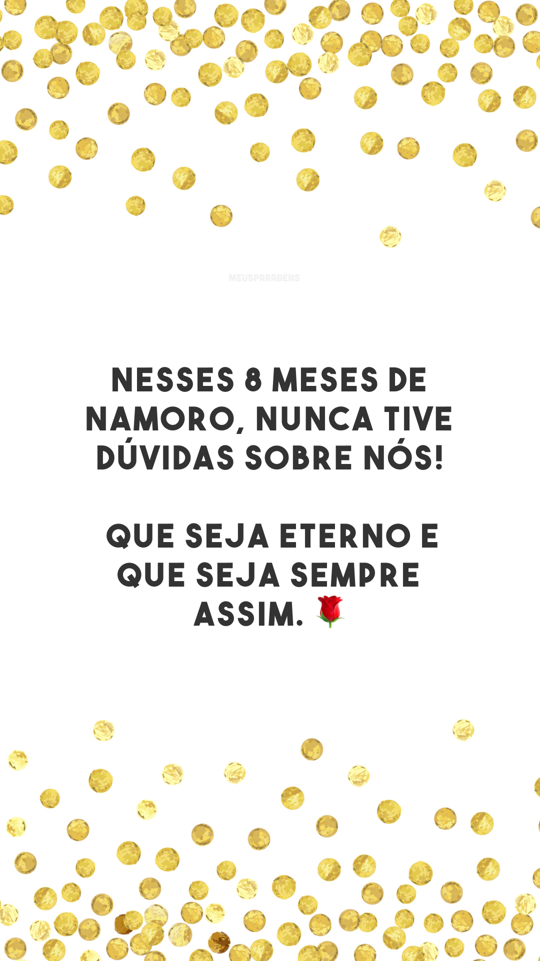 Nesses 8 meses de namoro, nunca tive dúvidas sobre nós! Que seja eterno e que seja sempre assim. 🌹