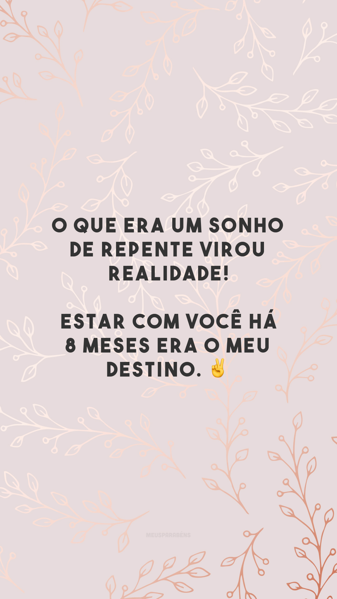 O que era um sonho de repente virou realidade! Estar com você há 8 meses era o meu destino. ✌️