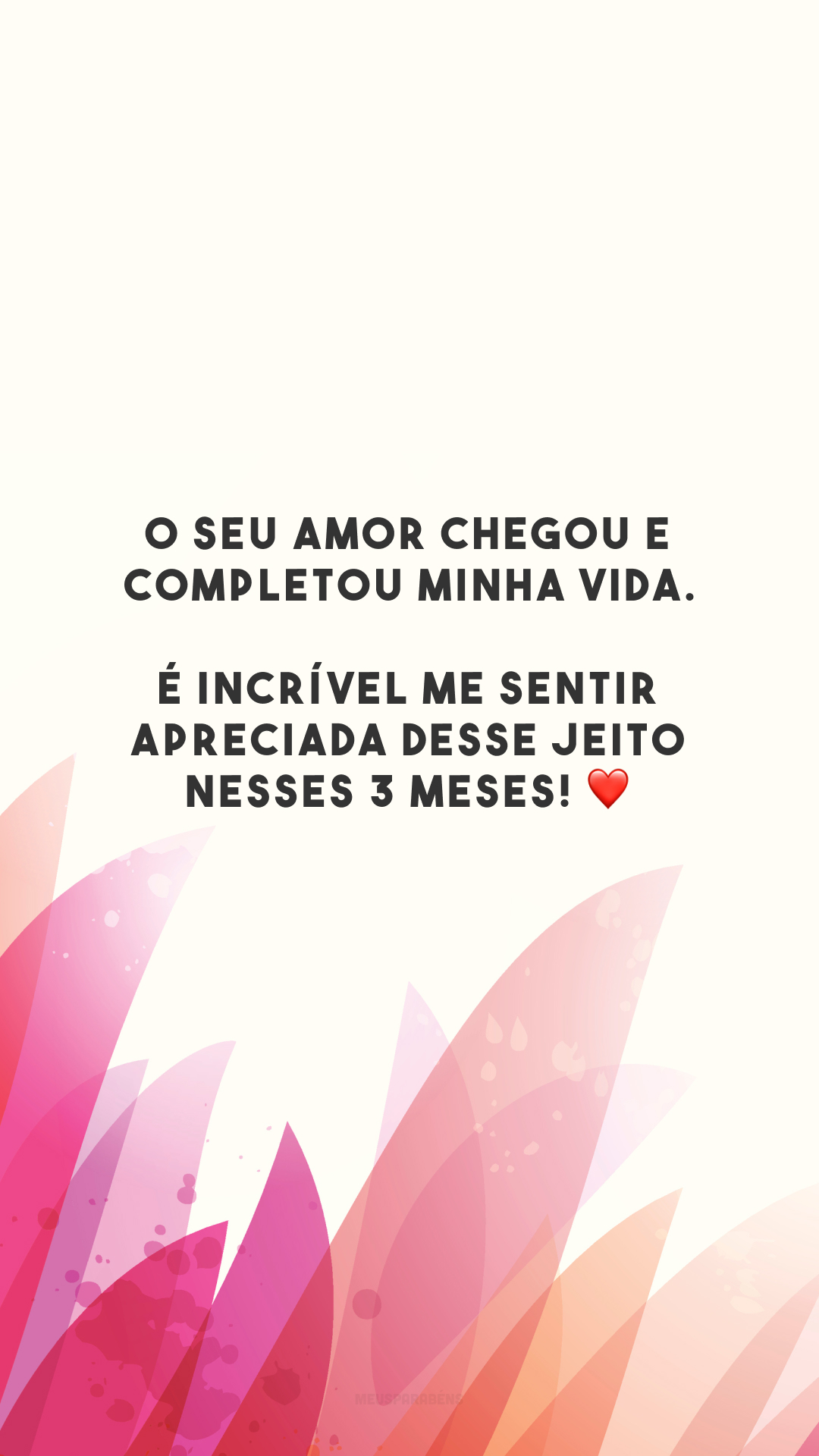 O seu amor chegou e completou minha vida. É incrível me sentir apreciada desse jeito nesses 3 meses! ❤️