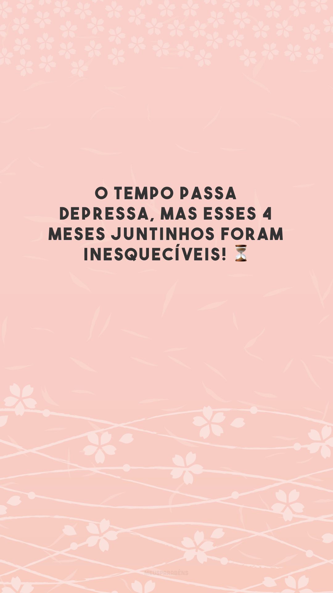O tempo passa depressa, mas esses 4 meses juntinhos foram inesquecíveis! ⏳