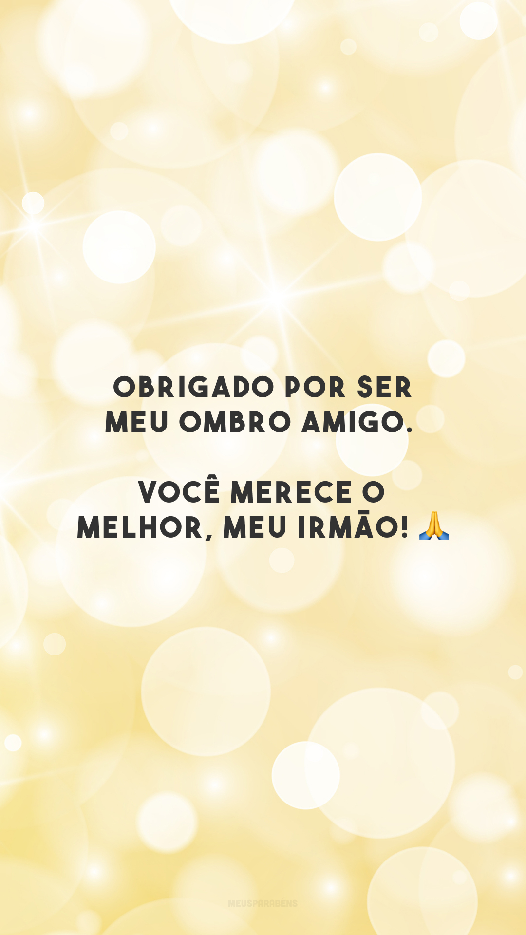 Obrigado por ser meu ombro amigo. Você merece o melhor, meu irmão! 🙏