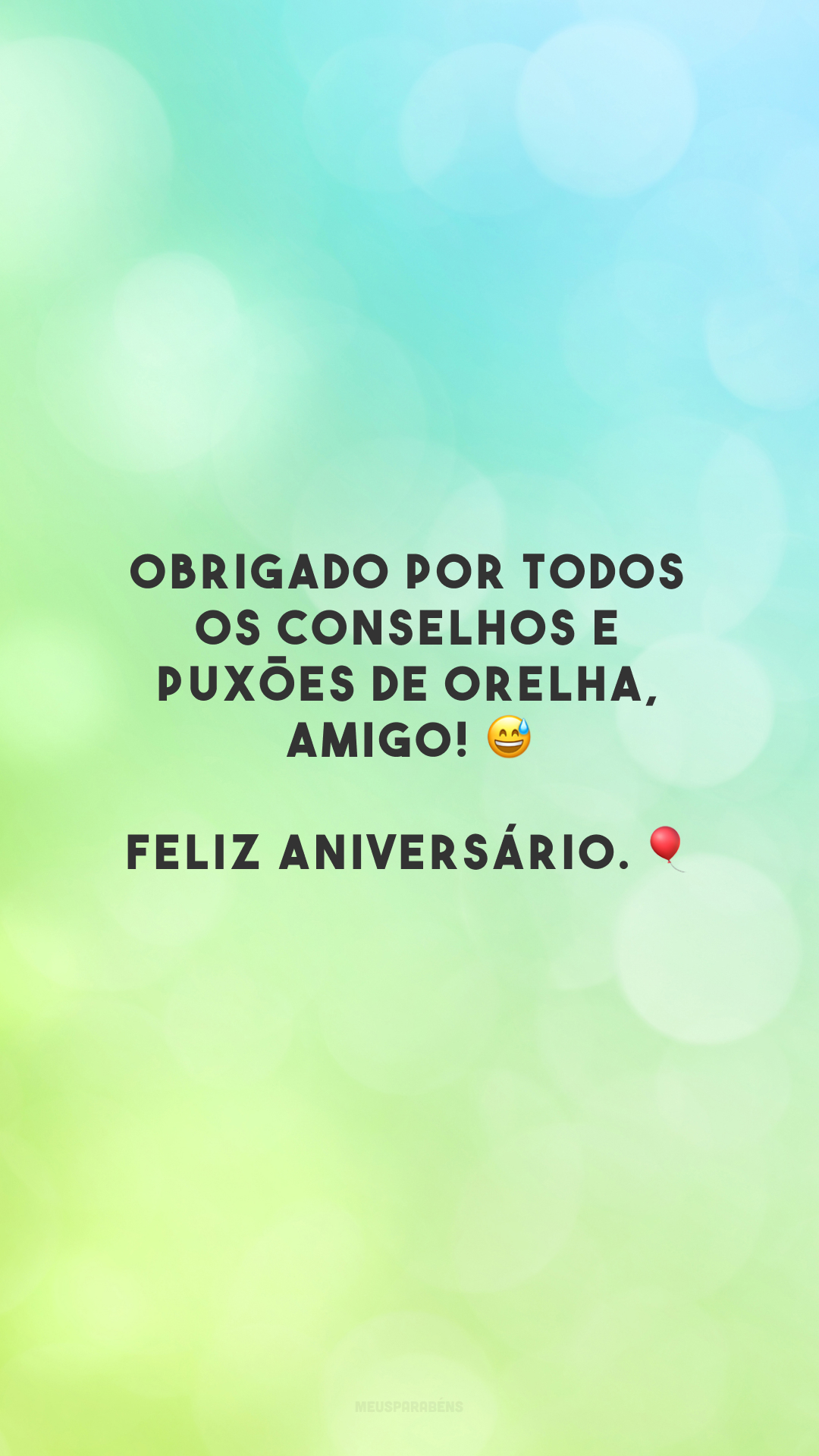 Obrigado por todos os conselhos e puxões de orelha, amigo! 😅 Feliz aniversário. 🎈