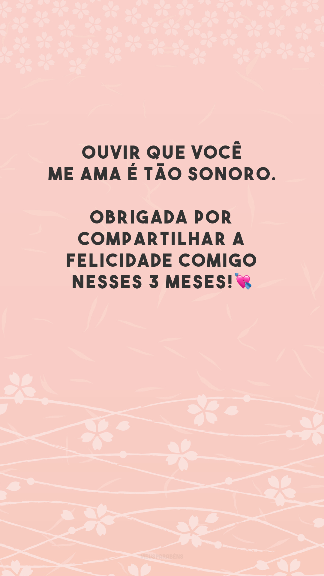 Ouvir que você me ama é tão sonoro. Obrigada por compartilhar a felicidade comigo nesses 3 meses!💘