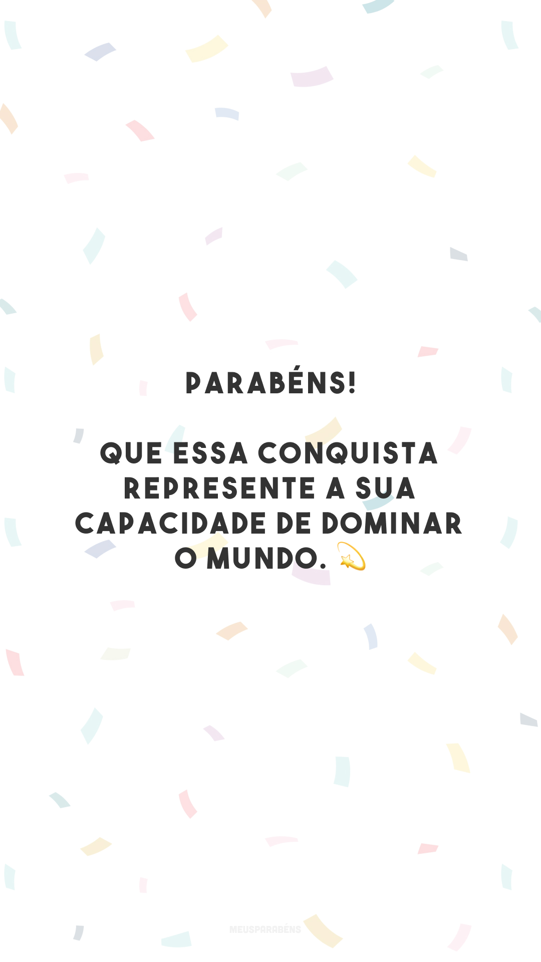 Parabéns! Que essa conquista represente a sua capacidade de dominar o mundo. 💫