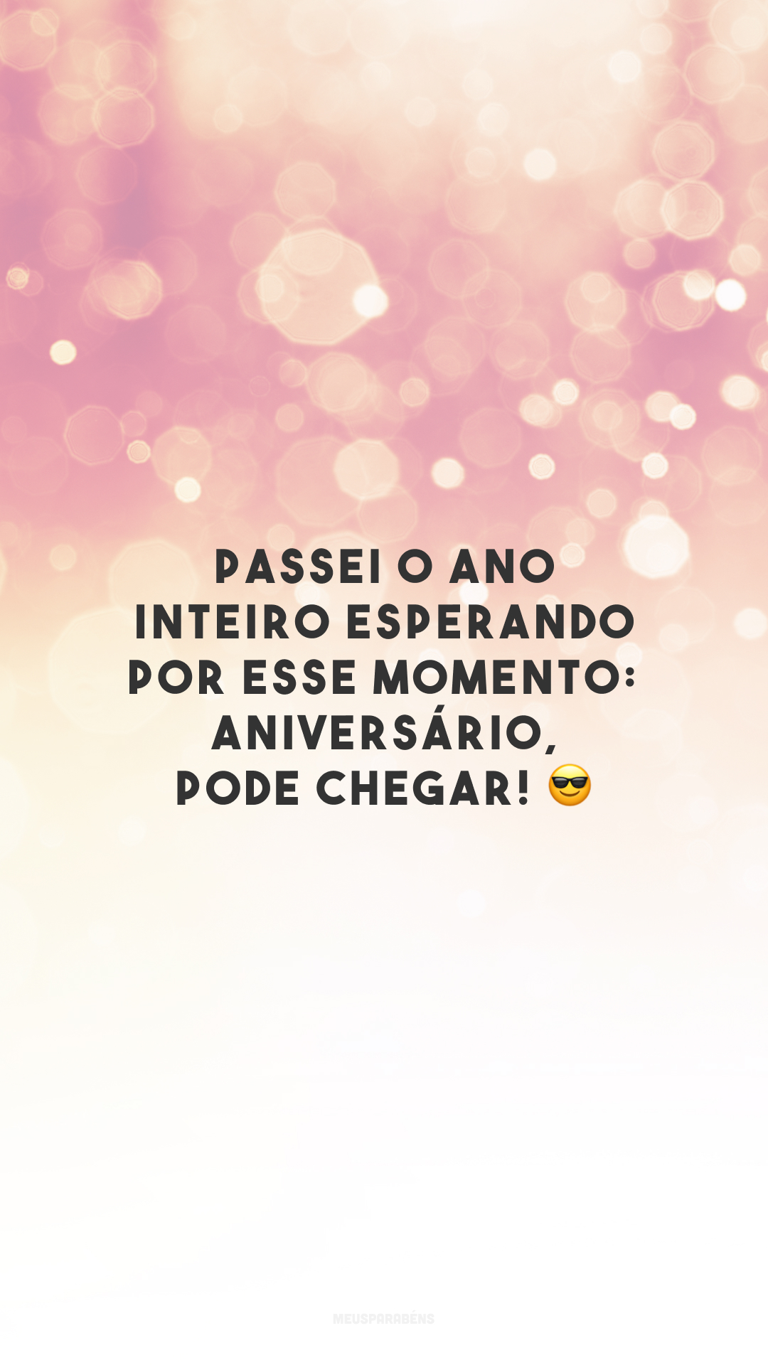 Passei o ano inteiro esperando por esse momento: aniversário, pode chegar! 😎