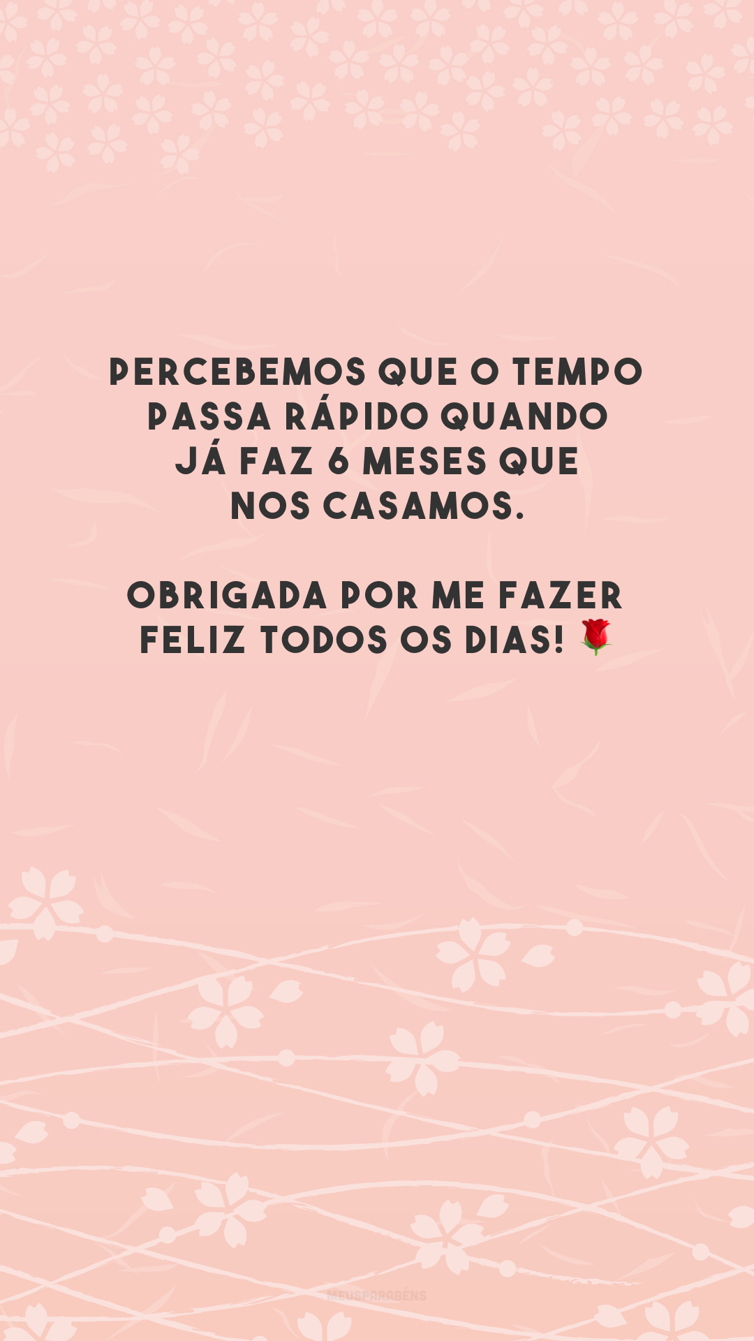 Percebemos que o tempo passa rápido quando já faz 6 meses que nos casamos. Obrigada por me fazer feliz todos os dias! 🌹