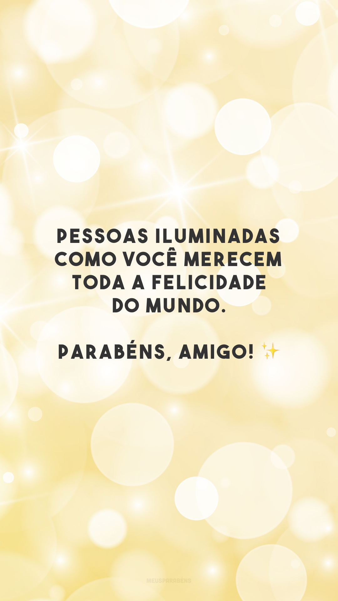 Pessoas iluminadas como você merecem toda a felicidade do mundo. Parabéns, amigo! ✨