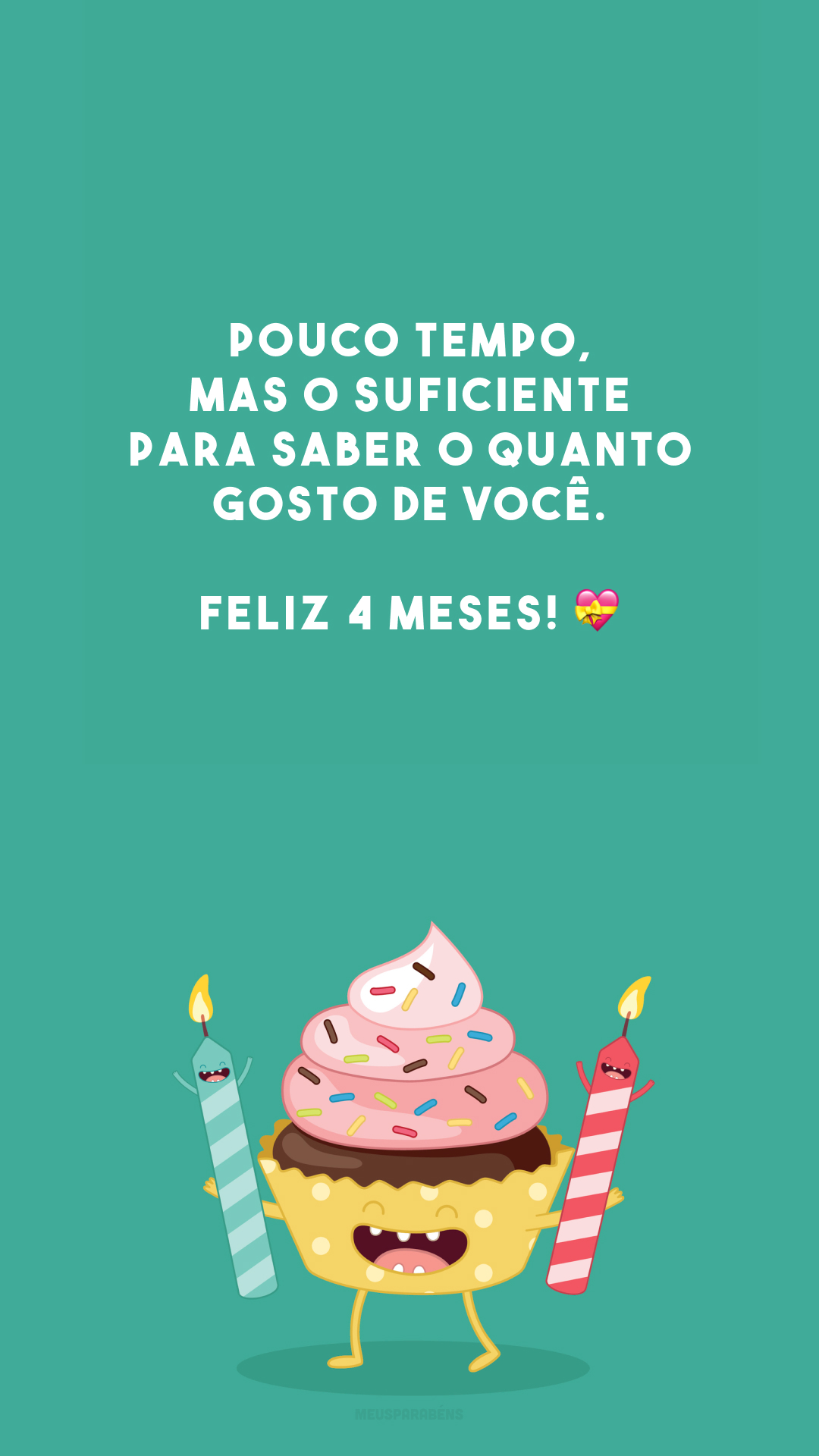 Pouco tempo, mas o suficiente para saber o quanto gosto de você. Feliz 4 meses! 💝