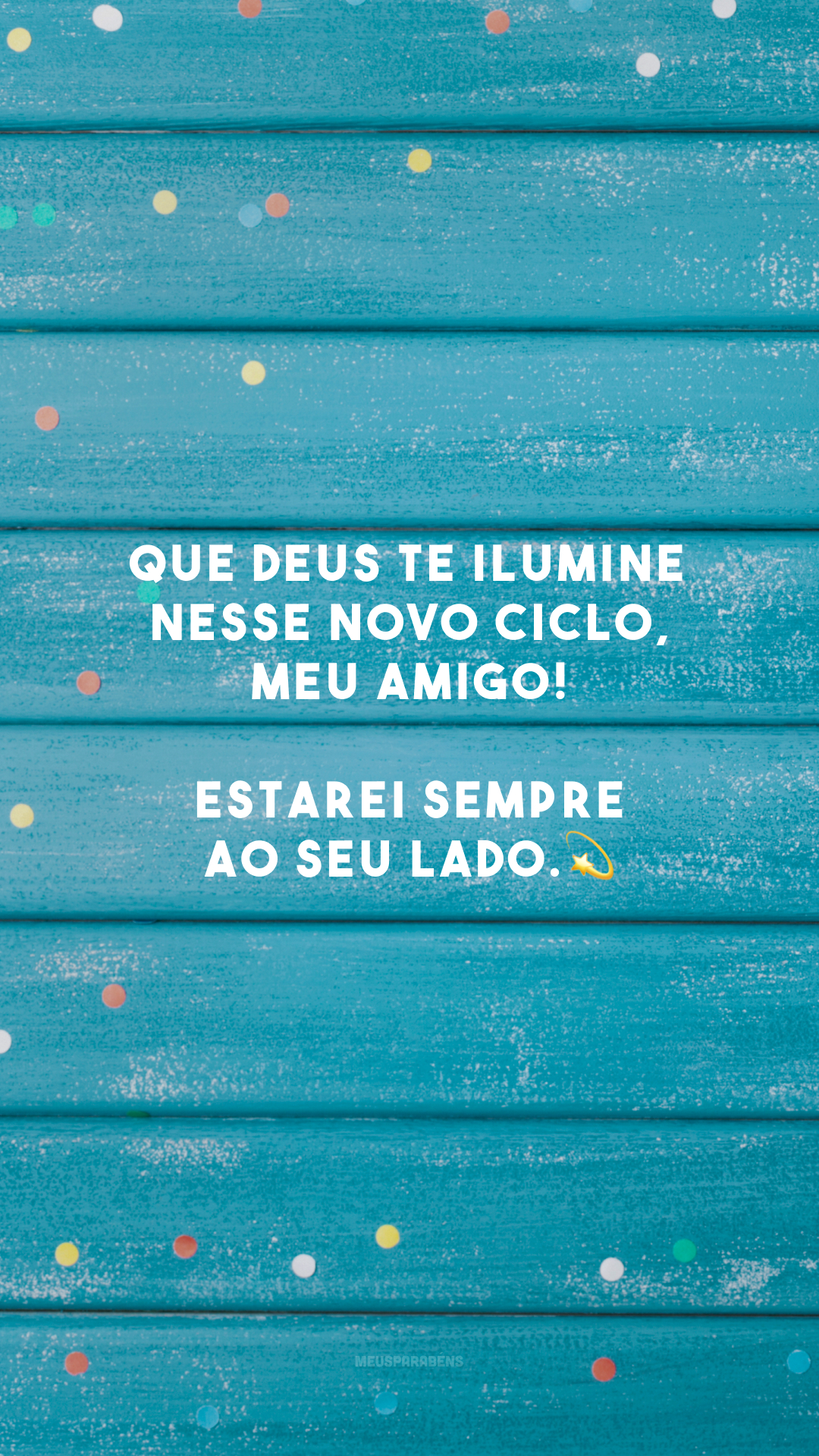 Que Deus te ilumine nesse novo ciclo, meu amigo! Estarei sempre ao seu lado.💫