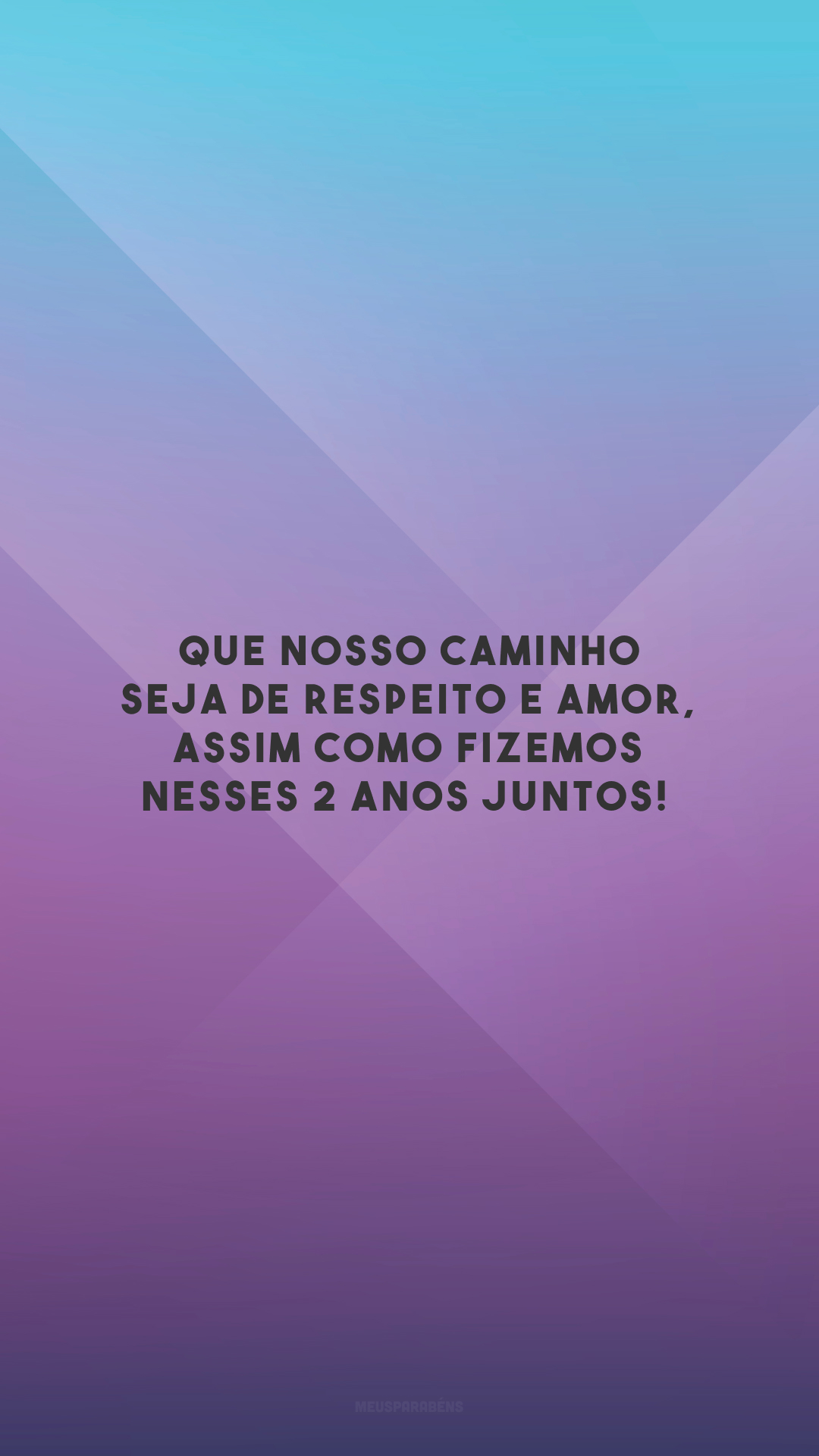 Que nosso caminho seja de respeito e amor, assim como fizemos nesses 2 anos juntos!🥰