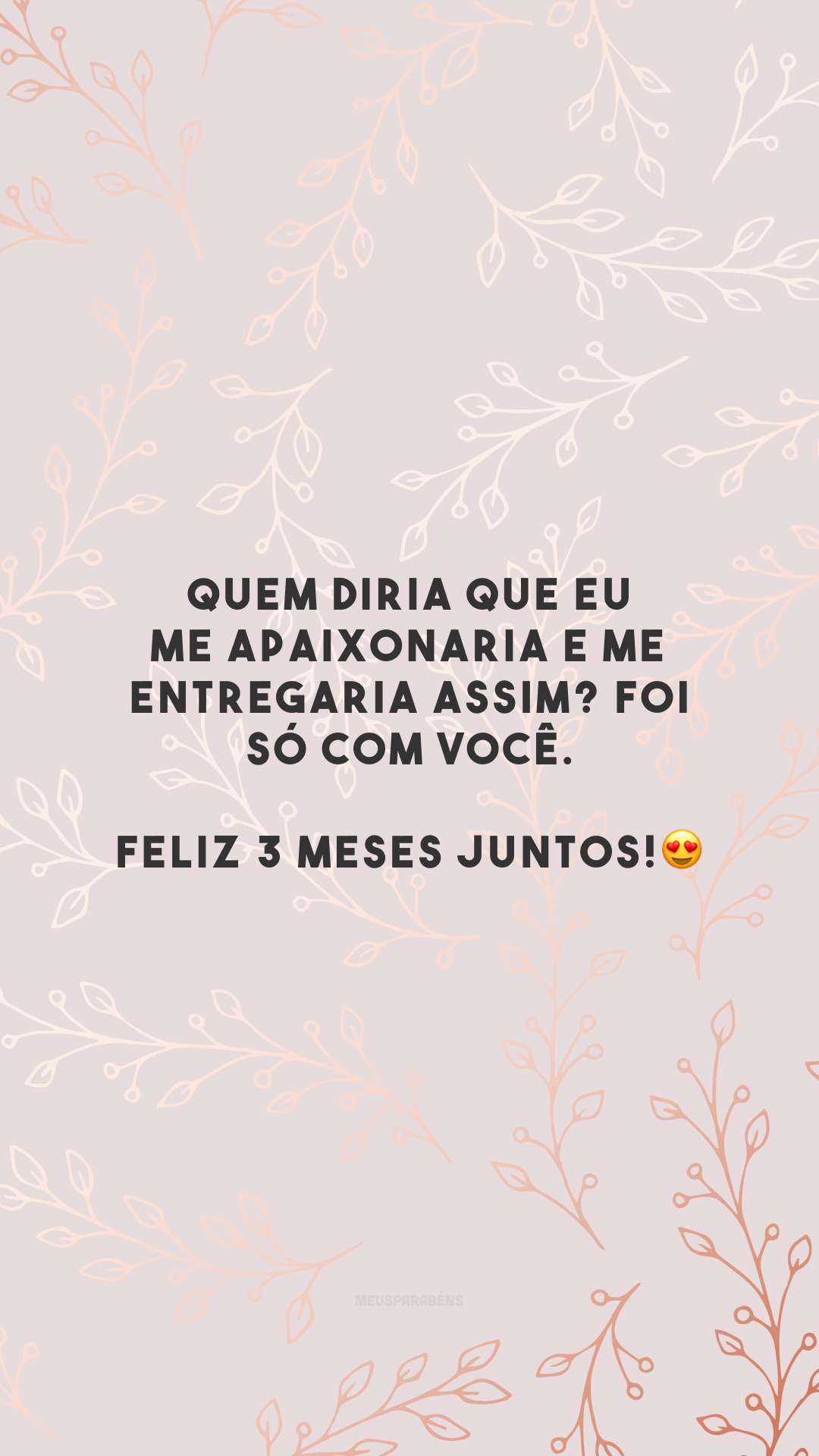 Quem diria que eu me apaixonaria e me entregaria assim? Foi só com você. Feliz 3 meses juntos!😍