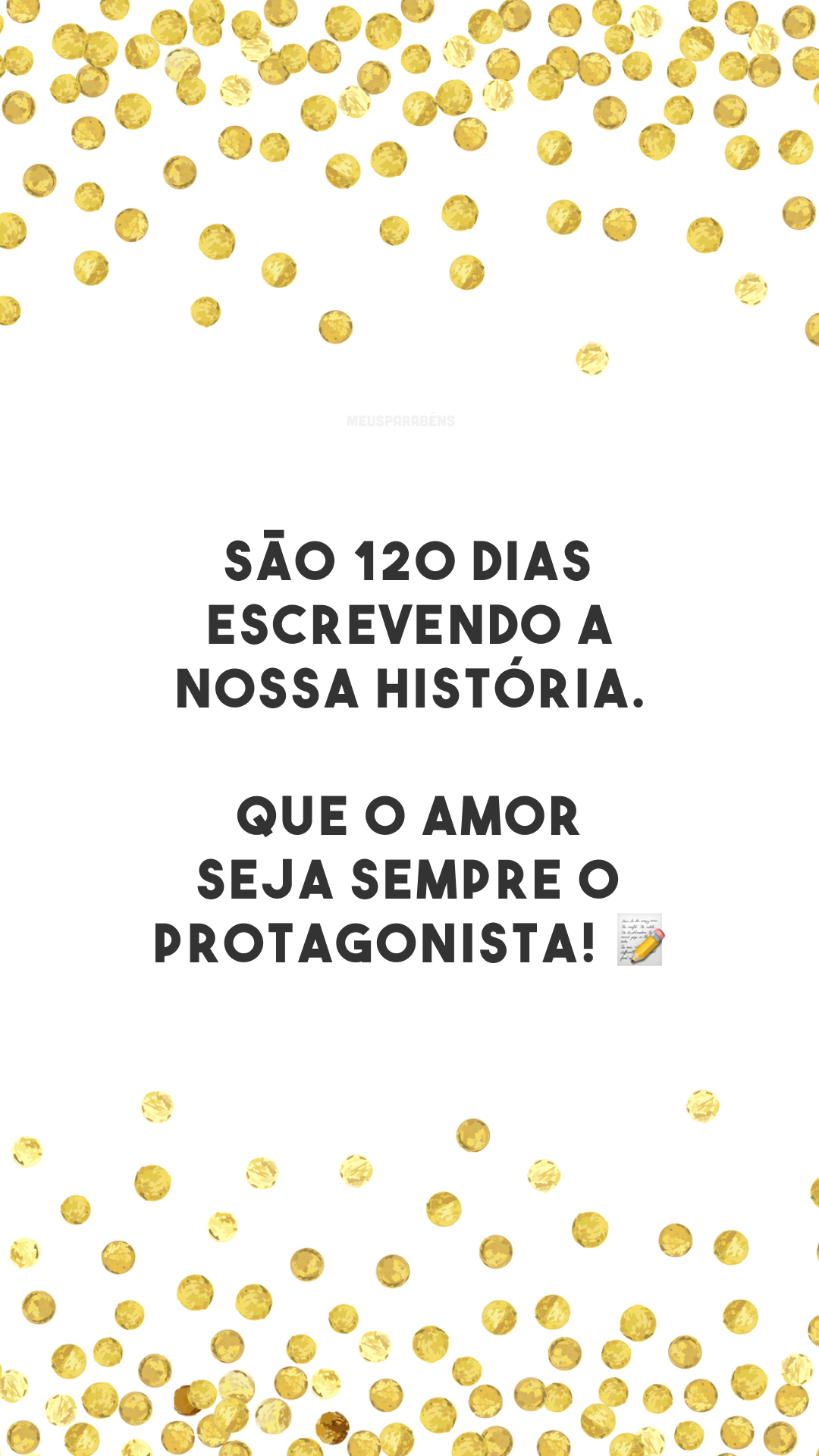 São 120 dias escrevendo a nossa história. Que o amor seja sempre o protagonista! 📝