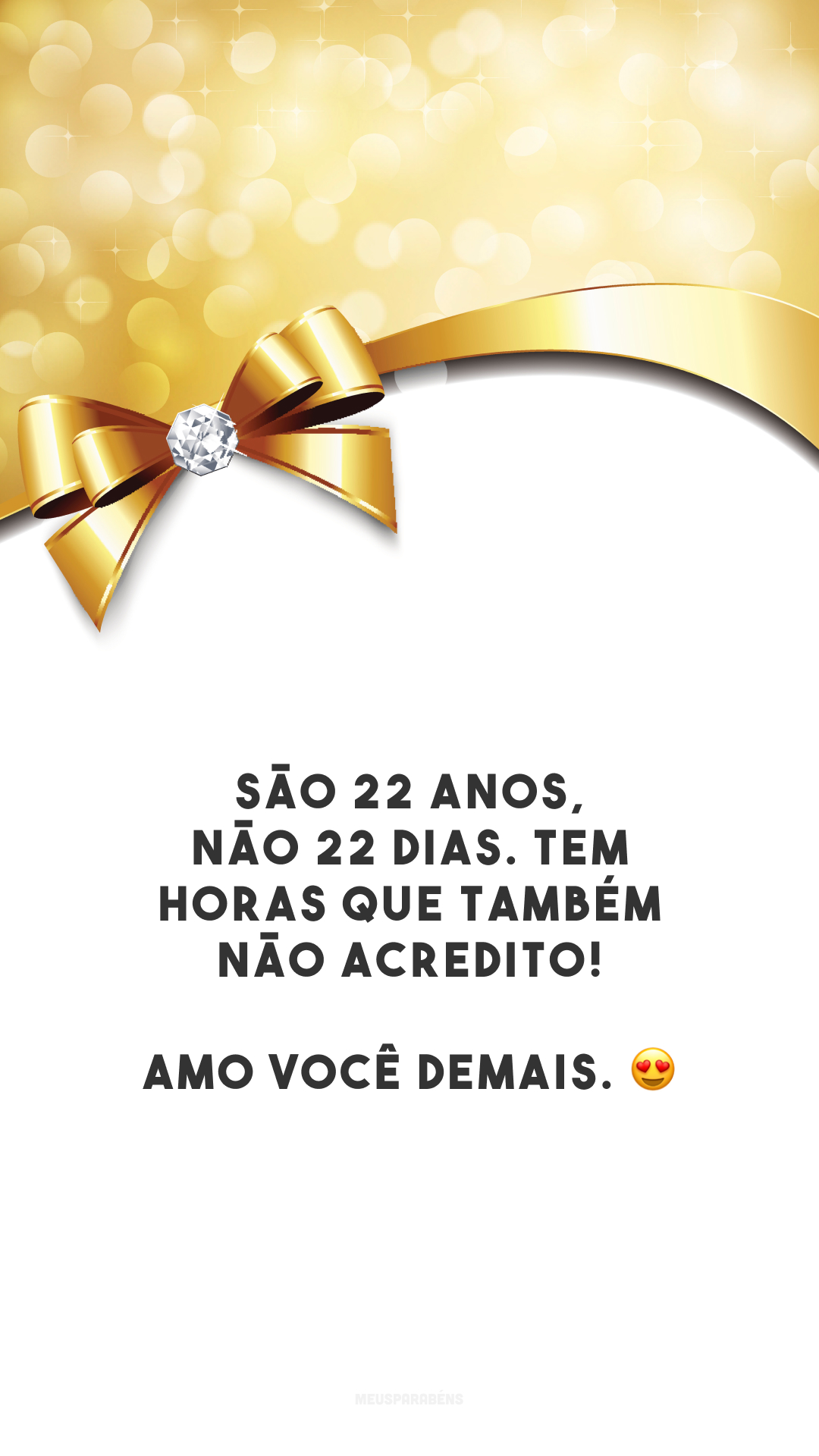 São 22 anos, não 22 dias. Tem horas que também não acredito! Amo você demais. 😍